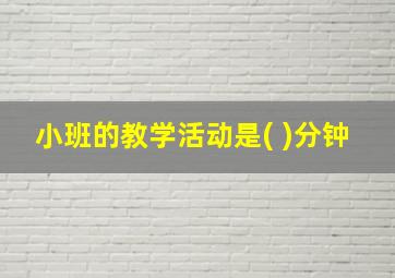 小班的教学活动是( )分钟